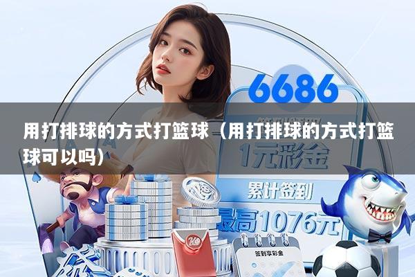用打排球的方式打篮球（用打排球的方式打篮球可以吗）
