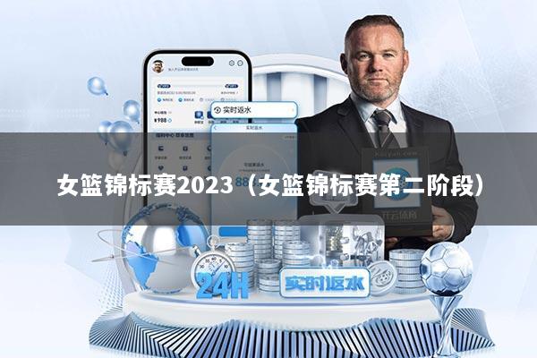 女篮锦标赛2023（女篮锦标赛第二阶段）