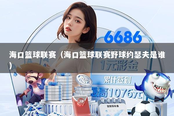 海口篮球联赛（海口篮球联赛野球约瑟夫是谁）