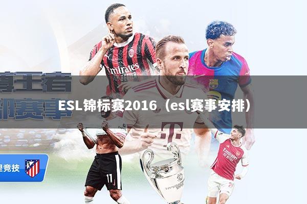 ESL锦标赛2016（esl赛事安排）
