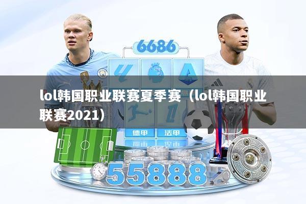 lol韩国职业联赛夏季赛（lol韩国职业联赛2021）
