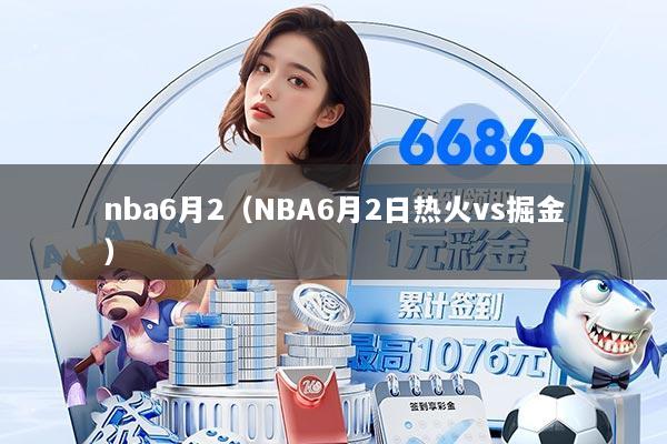 nba6月2（NBA6月2日热火vs掘金）