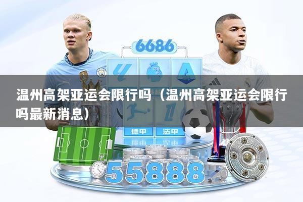 温州高架亚运会限行吗（温州高架亚运会限行吗最新消息）