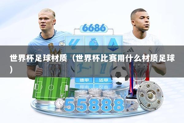 世界杯足球材质（世界杯比赛用什么材质足球）