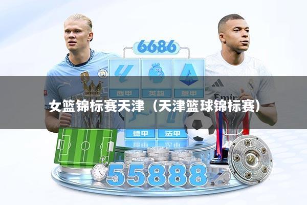 女篮锦标赛天津(天津篮球锦标赛)