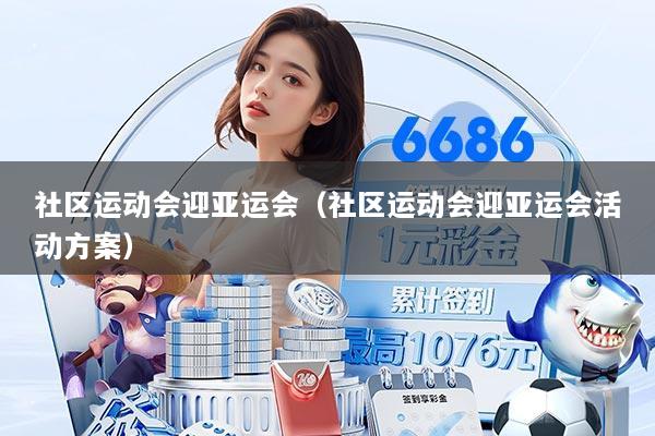 社区运动会迎亚运会（社区运动会迎亚运会活动方案）