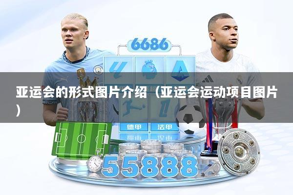 亚运会的形式图片介绍(亚运会运动项目图片)