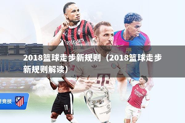 2018篮球走步新规则(2018篮球走步新规则解读)