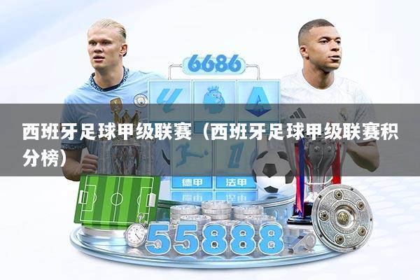 西班牙足球甲级联赛(西班牙足球甲级联赛积分榜)