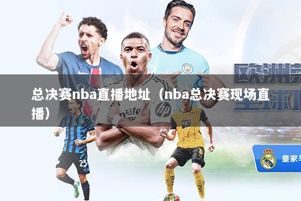 总决赛nba直播地址(nba总决赛现场直播)