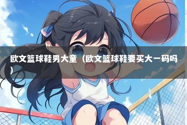 欧文篮球鞋男大童(欧文篮球鞋要买大一码吗)