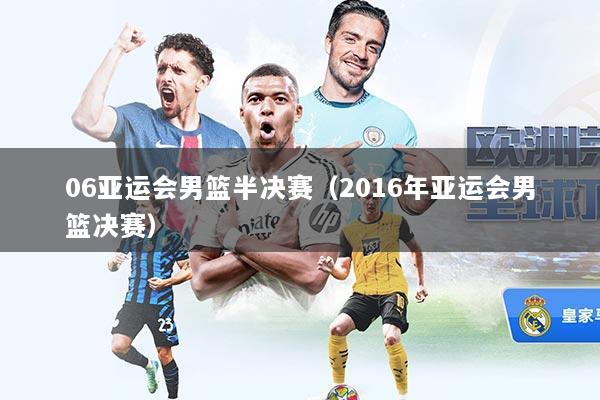 06亚运会男篮半决赛(2016年亚运会男篮决赛)