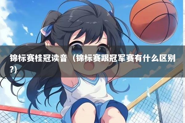 锦标赛桂冠读音（锦标赛跟冠军赛有什么区别?）