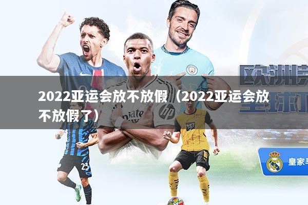 2022亚运会放不放假（2022亚运会放不放假了）