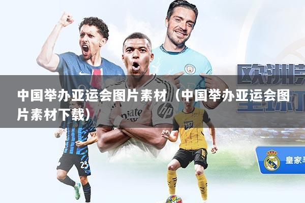 中国举办亚运会图片素材（中国举办亚运会图片素材下载）