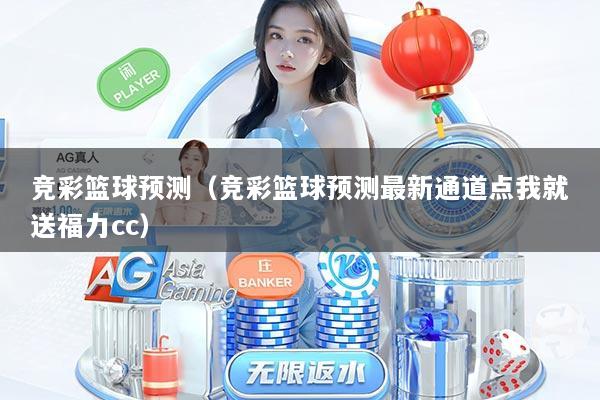 竞彩篮球预测(竞彩篮球预测最新通道点我就送福力cc)
