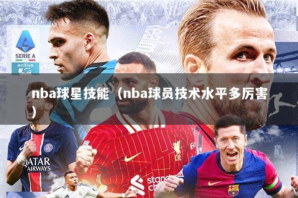 nba球星技能(nba球员技术水平多厉害)