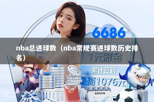 nba总进球数（nba常规赛进球数历史排名）